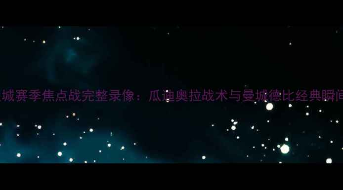 图片 曼联vs曼城赛季焦点战完整录像：瓜迪奥拉战术与曼城德比经典瞬间全回顾1