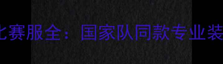 图片 最新款足球比赛服全：国家队同款专业装备选购指南1