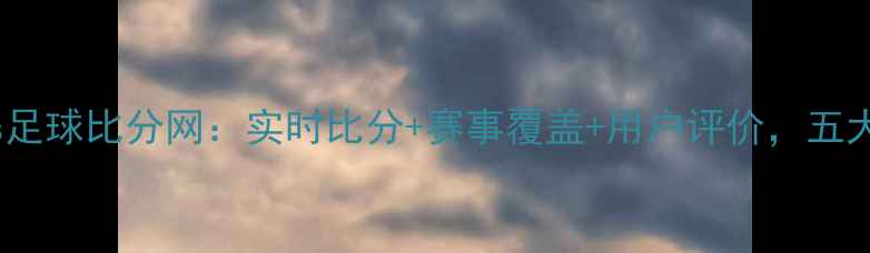 图片 最新版90vs足球比分网：实时比分+赛事覆盖+用户评价，五大核心优势2