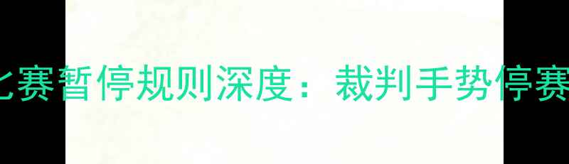 图片 最新版巴黎圣日耳曼比赛暂停规则深度：裁判手势停赛条款伤停处理全指南1