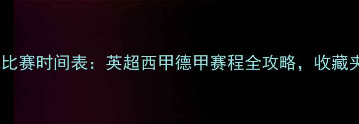 图片 最新足球比赛时间表：英超西甲德甲赛程全攻略，收藏夹必备！2