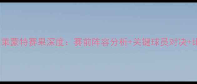 图片 朗斯vs克莱蒙特赛果深度：赛前阵容分析+关键球员对决+比分预测1