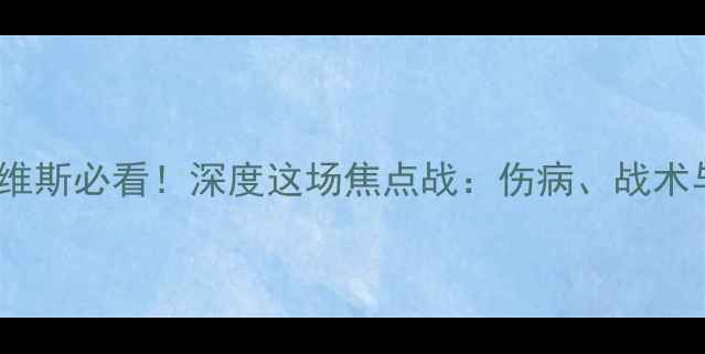 图片 本菲卡vs艾维斯必看！深度这场焦点战：伤病、战术与争冠关键2