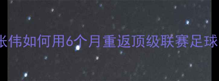 图片 术后康复逆袭记：中国国脚张伟如何用6个月重返顶级联赛足球手术恢复全流程与训练指南1