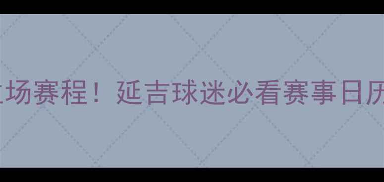 图片 权健延吉主场赛程！延吉球迷必看赛事日历+观赛攻略