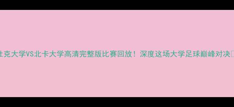 图片 杜克大学VS北卡大学高清完整版比赛回放！深度这场大学足球巅峰对决🏈