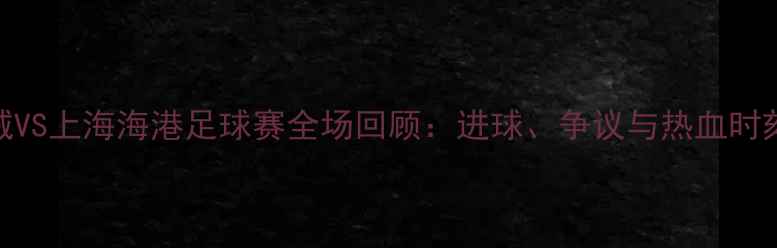 图片 杭州绿城VS上海海港足球赛全场回顾：进球、争议与热血时刻全记录