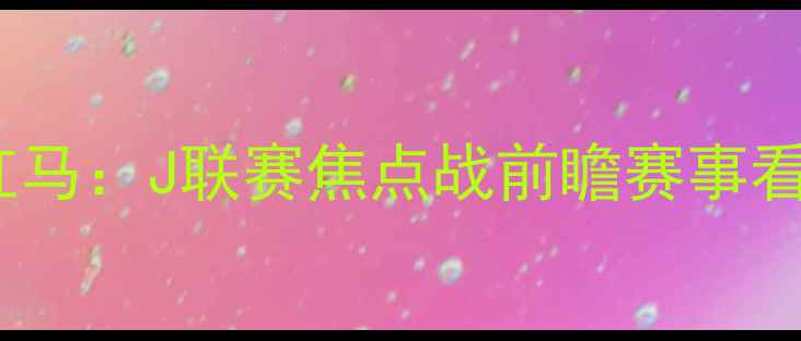 图片 松本山雅vs熊本红马：J联赛焦点战前瞻赛事看点与历史交锋全2