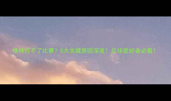 图片 格林打不了比赛？5大关键原因深度！足球爱好者必看！