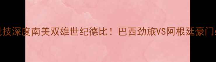 图片 格雷米奥vs米内罗竞技深度南美双雄世纪德比！巴西劲旅VS阿根廷豪门必看战术与冷门盘点