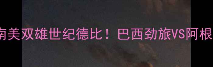 图片 格雷米奥vs米内罗竞技深度南美双雄世纪德比！巴西劲旅VS阿根廷豪门必看战术与冷门盘点2