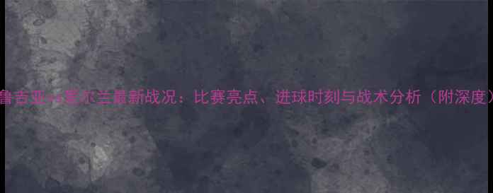 图片 格鲁吉亚vs爱尔兰最新战况：比赛亮点、进球时刻与战术分析（附深度）2