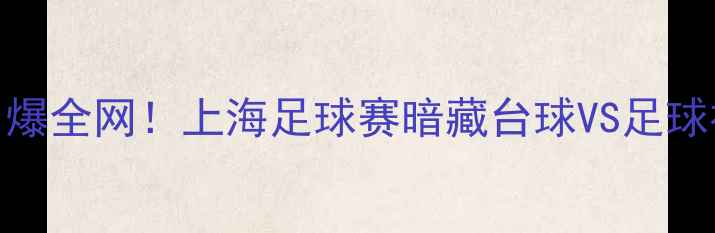 图片 梁文博VS丁俊晖跨界足球赛引爆全网！上海足球赛暗藏台球VS足球神操作比赛回放+战术全公开1