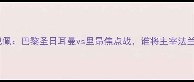 图片 梅西vs姆巴佩：巴黎圣日耳曼vs里昂焦点战，谁将主宰法兰西德比？1