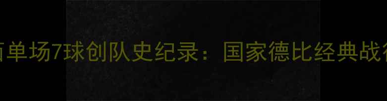 图片 梅西单场7球创队史纪录：国家德比经典战役全