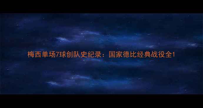 图片 梅西单场7球创队史纪录：国家德比经典战役全1