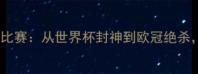 图片 梅西职业生涯十大经典比赛：从世界杯封神到欧冠绝杀，足球史上的高光时刻2