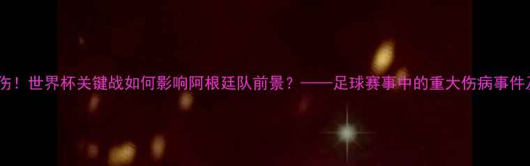 图片 梅西脚踝扭伤！世界杯关键战如何影响阿根廷队前景？——足球赛事中的重大伤病事件及应对策略2