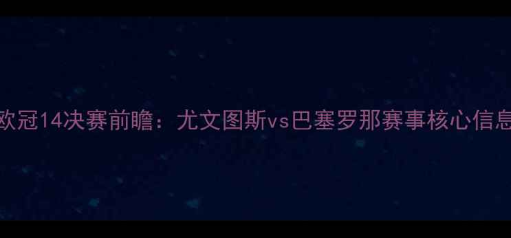 图片 欧冠14决赛前瞻：尤文图斯vs巴塞罗那赛事核心信息