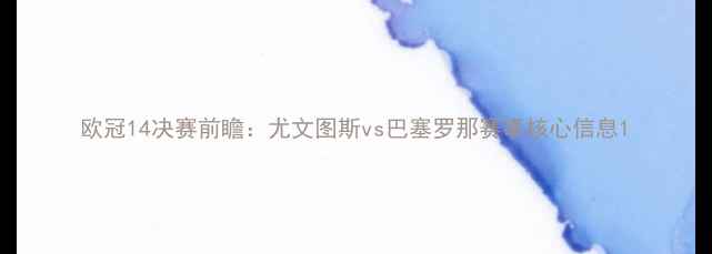 图片 欧冠14决赛前瞻：尤文图斯vs巴塞罗那赛事核心信息1