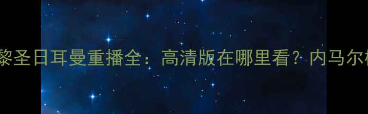 图片 欧冠巅峰对决巴萨vs巴黎圣日耳曼重播全：高清版在哪里看？内马尔梅西终极碰撞深度复盘2