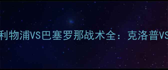 图片 欧冠巅峰对决！利物浦VS巴塞罗那战术全：克洛普VS哈维的世纪博弈