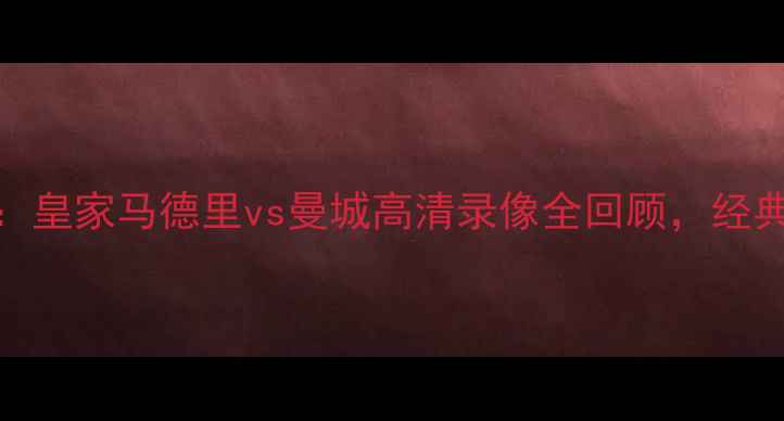 图片 欧冠焦点战：皇家马德里vs曼城高清录像全回顾，经典进球与战术