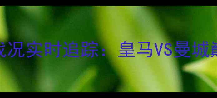 图片 欧洲冠军联赛决赛战况实时追踪：皇马VS曼城巅峰对决，三大悬念