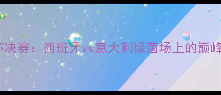 图片 欧洲杯决赛：西班牙vs意大利绿茵场上的巅峰对决1