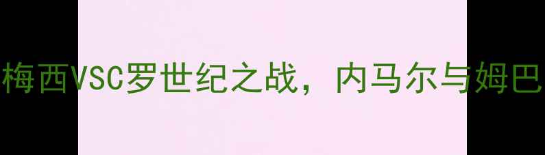 图片 欧洲杯巅峰对决：梅西VSC罗世纪之战，内马尔与姆巴佩谁能问鼎金靴？