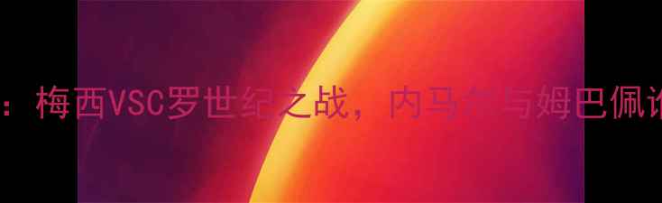 图片 欧洲杯巅峰对决：梅西VSC罗世纪之战，内马尔与姆巴佩谁能问鼎金靴？2