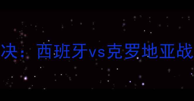 图片 欧洲杯巅峰对决：西班牙vs克罗地亚战术与历史意义