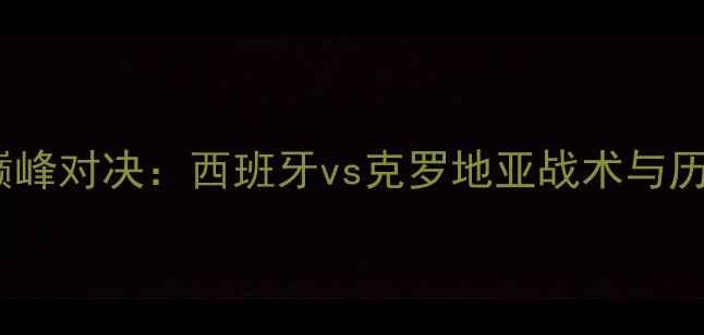 图片 欧洲杯巅峰对决：西班牙vs克罗地亚战术与历史意义2