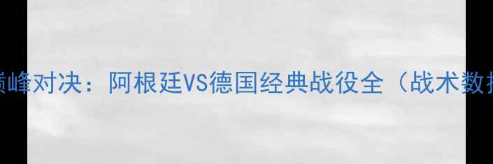图片 欧洲杯巅峰对决：阿根廷VS德国经典战役全（战术数据历史）