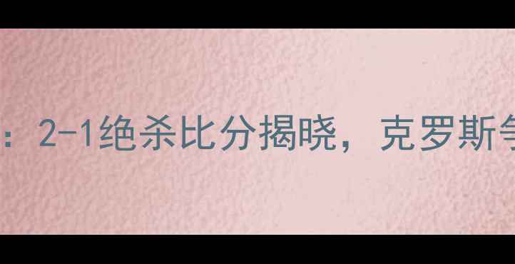图片 欧洲杯德国VS法国终极对决：2-1绝杀比分揭晓，克罗斯争议进球引爆德法百年恩怨2