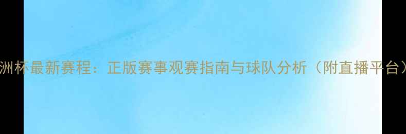 图片 欧洲杯最新赛程：正版赛事观赛指南与球队分析（附直播平台）2