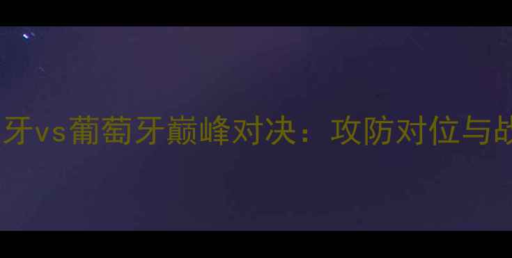 图片 欧洲杯西班牙vs葡萄牙巅峰对决：攻防对位与战术博弈全2