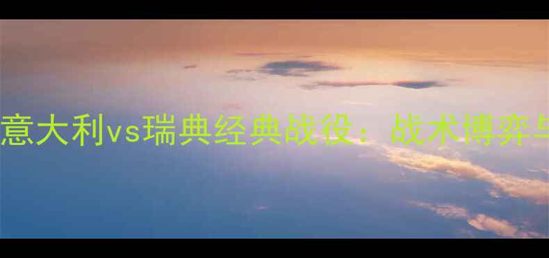 图片 欧洲杯预选赛意大利vs瑞典经典战役：战术博弈与球星对决全2