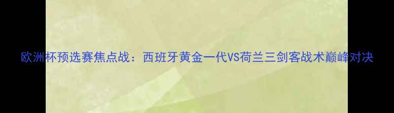 图片 欧洲杯预选赛焦点战：西班牙黄金一代VS荷兰三剑客战术巅峰对决