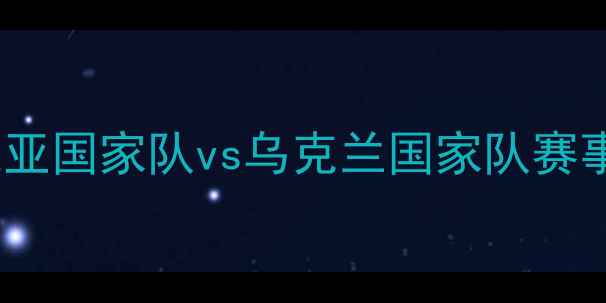 图片 欧洲杯预选赛：塞尔维亚国家队vs乌克兰国家队赛事前瞻与历史交锋分析2