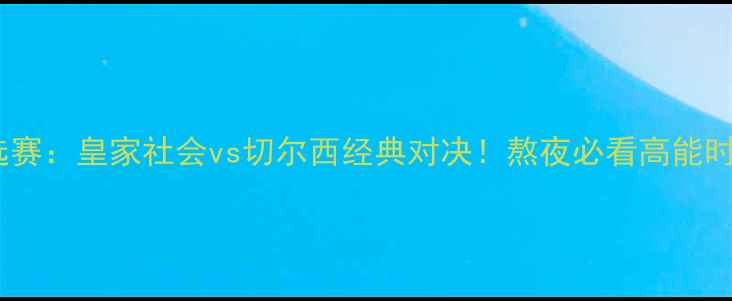 图片 欧洲杯预选赛：皇家社会vs切尔西经典对决！熬夜必看高能时刻与战术2