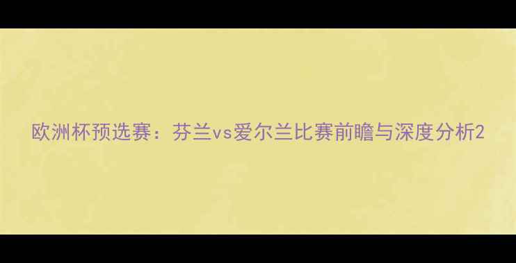 图片 欧洲杯预选赛：芬兰vs爱尔兰比赛前瞻与深度分析2