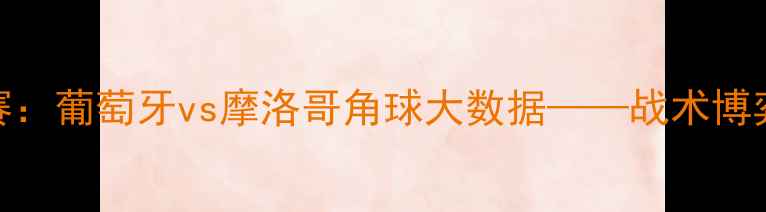 图片 欧洲杯预选赛：葡萄牙vs摩洛哥角球大数据——战术博弈与关键数据