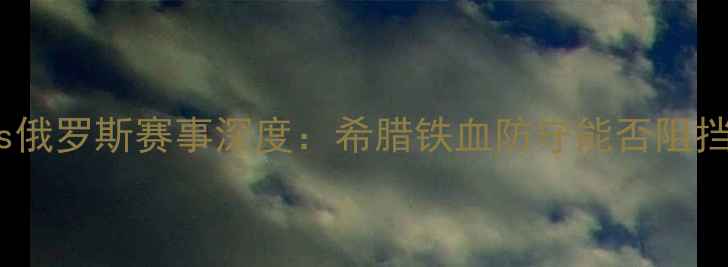 图片 欧锦赛希腊vs俄罗斯赛事深度：希腊铁血防守能否阻挡俄式攻势？2