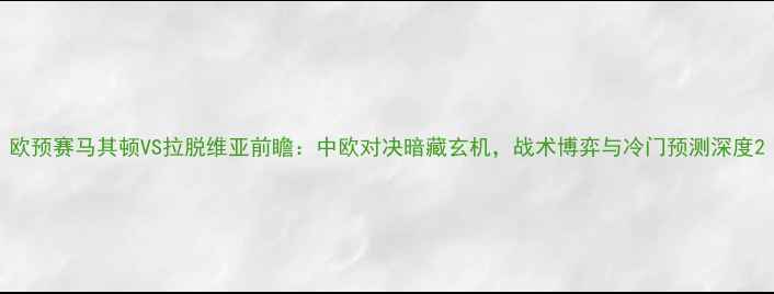 图片 欧预赛马其顿VS拉脱维亚前瞻：中欧对决暗藏玄机，战术博弈与冷门预测深度2