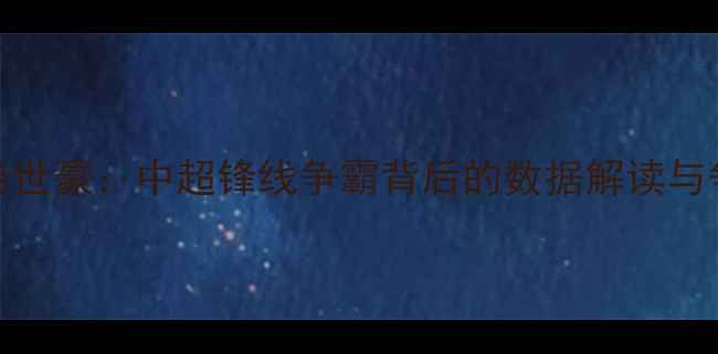 图片 武磊VS韦世豪：中超锋线争霸背后的数据解读与争议内幕