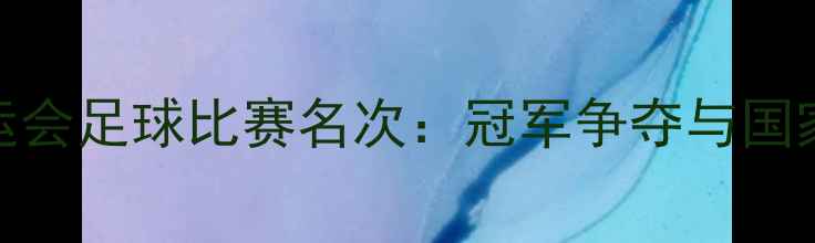 图片 武磊全运会足球比赛名次：冠军争夺与国家队展望