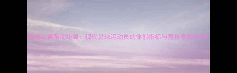 图片 每场比赛跑动距离：现代足球运动员的体能指标与竞技表现研究2