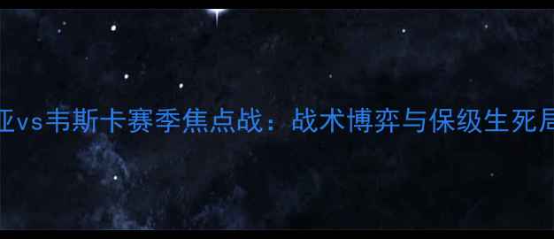 图片 比利亚vs韦斯卡赛季焦点战：战术博弈与保级生死局深度