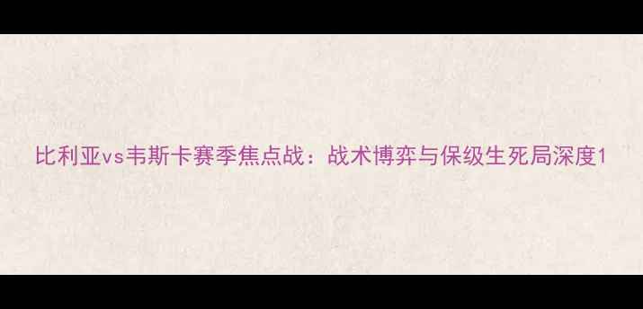 图片 比利亚vs韦斯卡赛季焦点战：战术博弈与保级生死局深度1